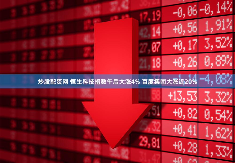 炒股配资网 恒生科技指数午后大涨4% 百度集团大涨近20%