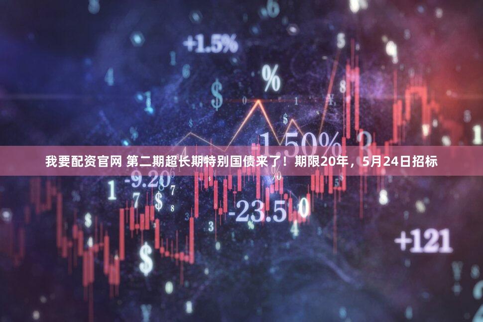 我要配资官网 第二期超长期特别国债来了！期限20年，5月24日招标