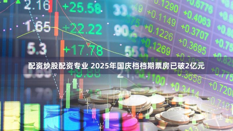 配资炒股配资专业 2025年国庆档档期票房已破2亿元