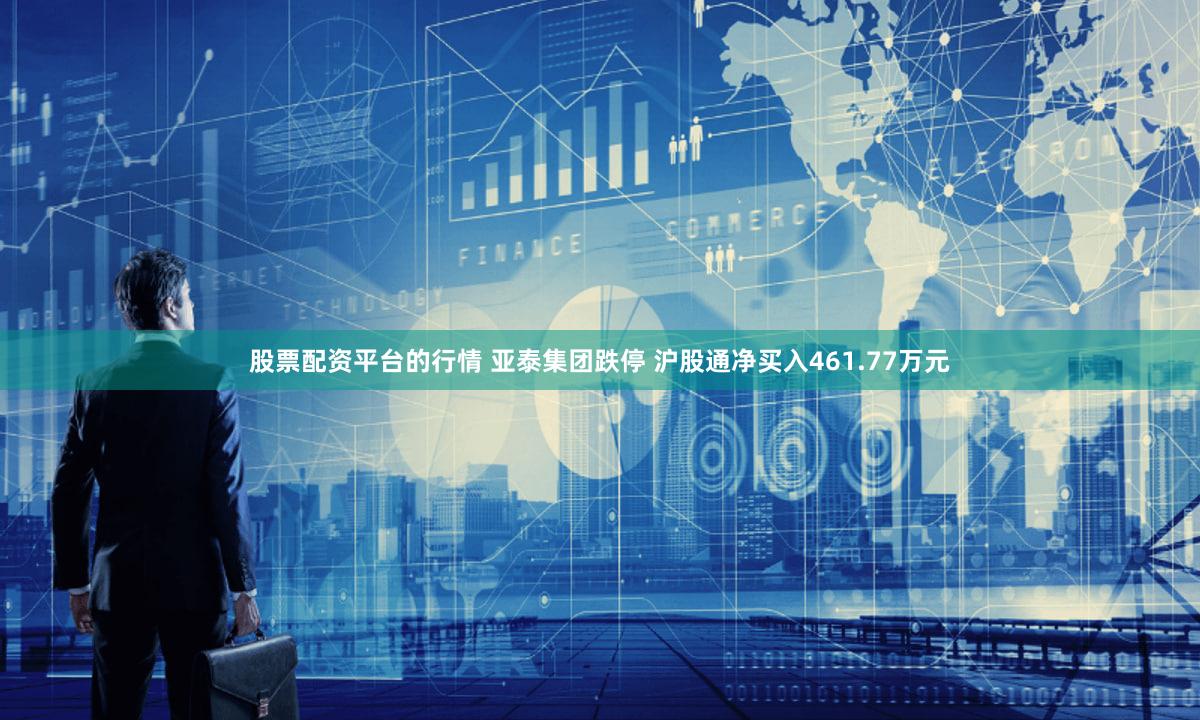 股票配资平台的行情 亚泰集团跌停 沪股通净买入461.77万元