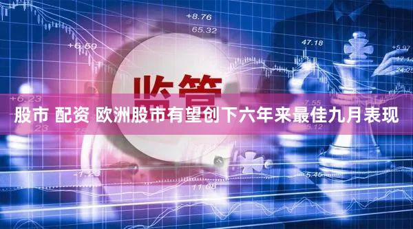 股市 配资 欧洲股市有望创下六年来最佳九月表现