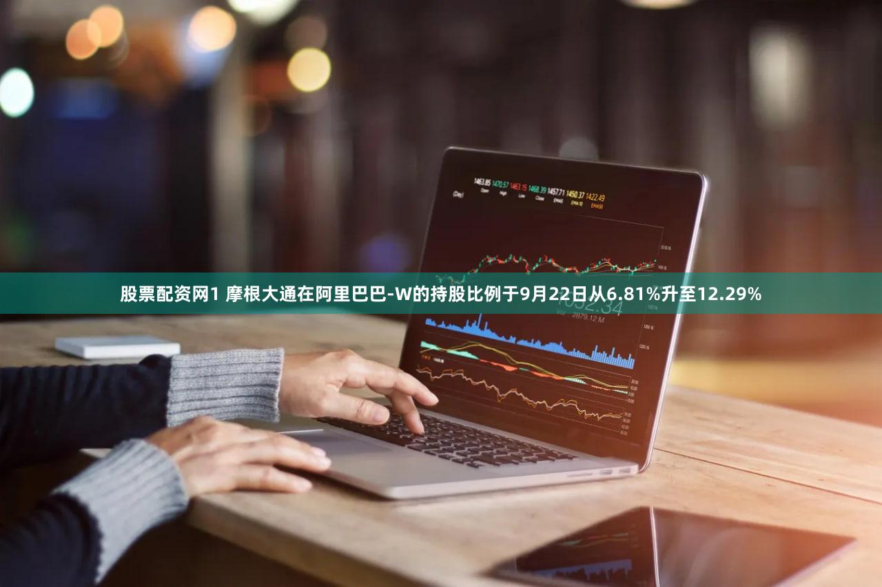 股票配资网1 摩根大通在阿里巴巴-W的持股比例于9月22日从6.81%升至12.29%