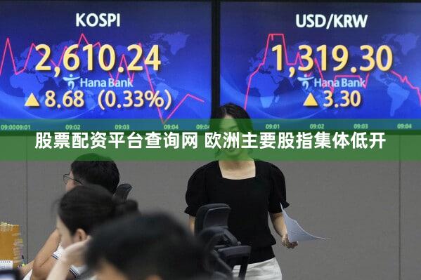股票配资平台查询网 欧洲主要股指集体低开