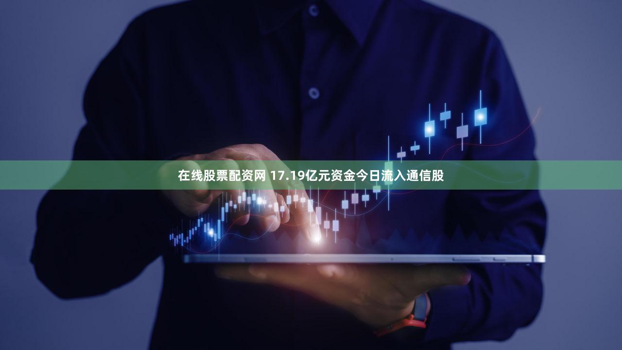 在线股票配资网 17.19亿元资金今日流入通信股