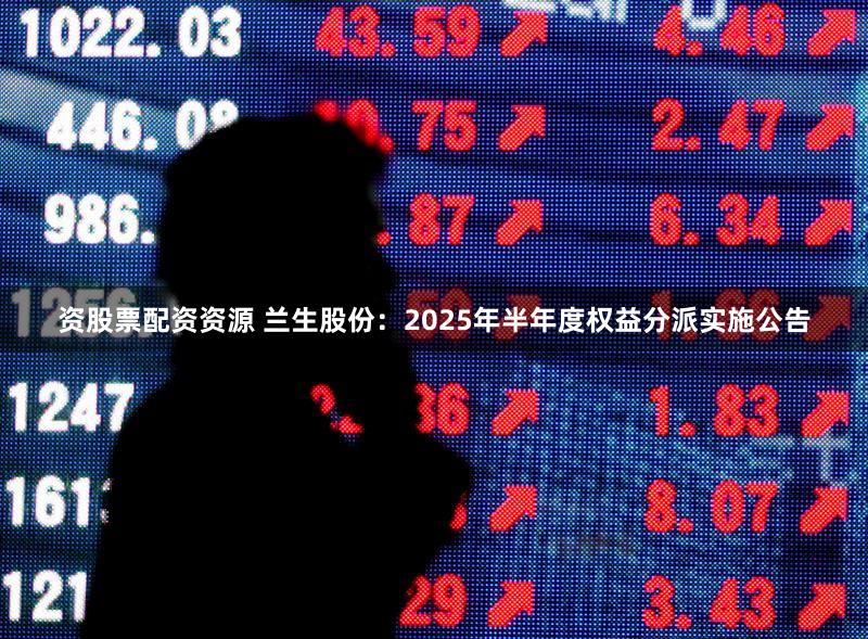 资股票配资资源 兰生股份：2025年半年度权益分派实施公告