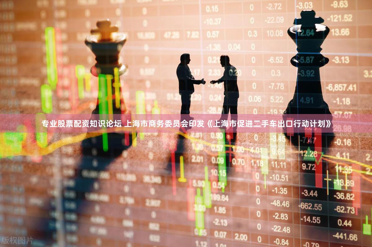 专业股票配资知识论坛 上海市商务委员会印发《上海市促进二手车出口行动计划》