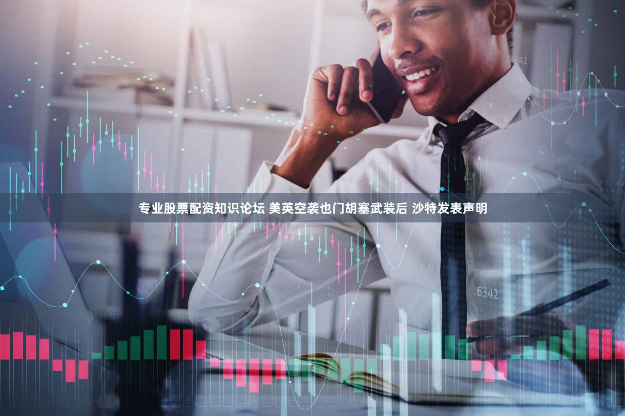 专业股票配资知识论坛 美英空袭也门胡塞武装后 沙特发表声明