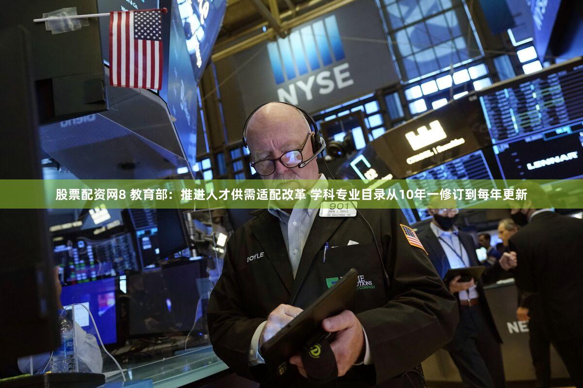 股票配资网8 教育部:推进人才供需适配改革 学科专业目录从10年一修订到每年更新