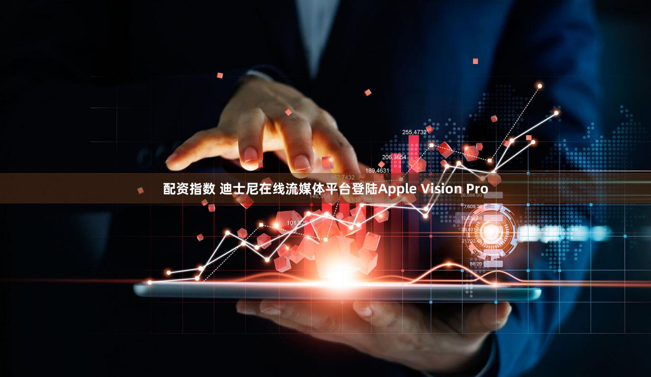 配资指数 迪士尼在线流媒体平台登陆Apple Vision Pro