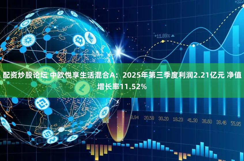 配资炒股论坛 中欧悦享生活混合A:2025年第三季度利润2.21亿元 净值增长率11.52%