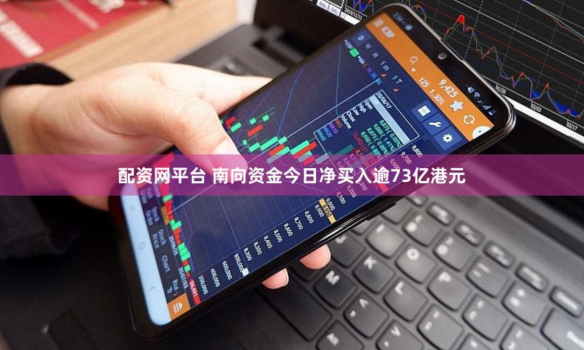 配资网平台 南向资金今日净买入逾73亿港元