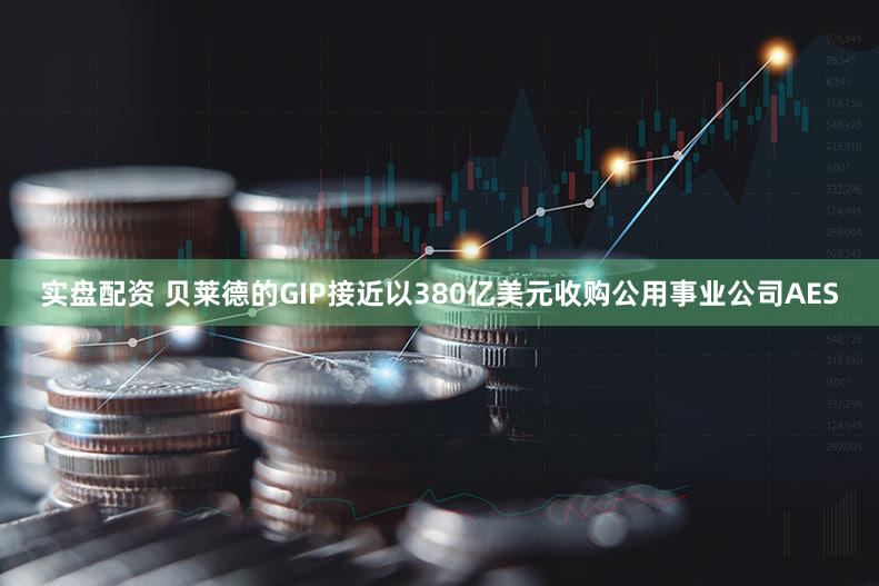 实盘配资 贝莱德的GIP接近以380亿美元收购公用事业公司AES