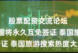 股票配资交流论坛 中泰两国将永久互免签证 泰国旅游搜索热度大涨
