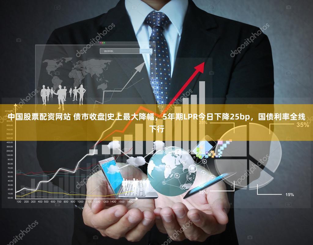 中国股票配资网站 债市收盘|史上最大降幅，5年期LPR今日下降25bp，国债利率全线下行