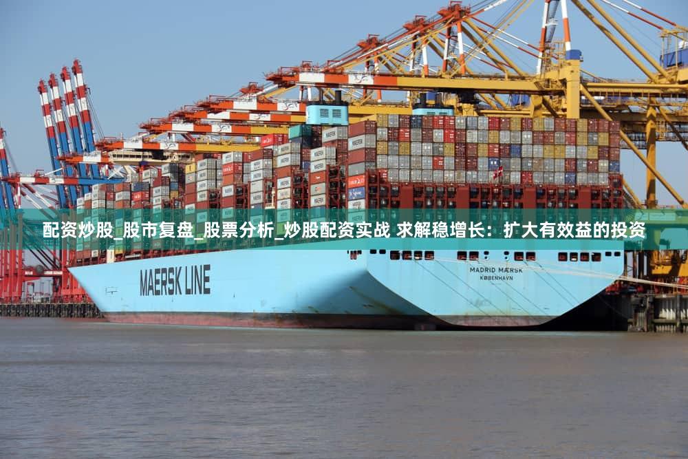 配资炒股_股市复盘_股票分析_炒股配资实战 求解稳增长:扩大有效益的投资