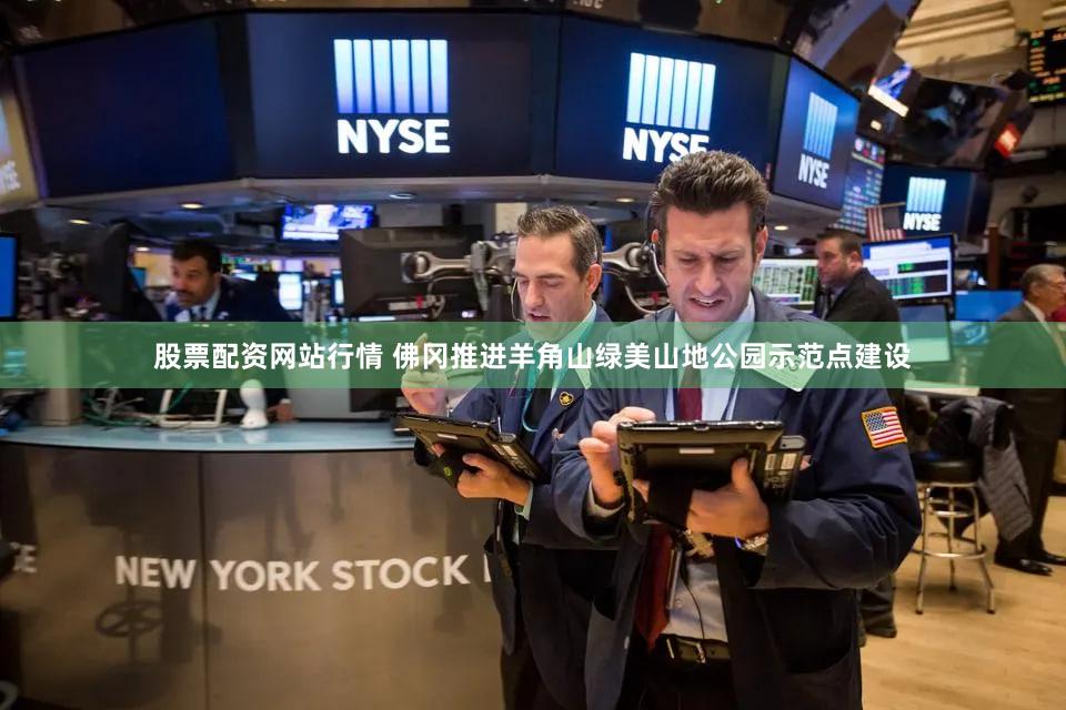 股票配资网站行情 佛冈推进羊角山绿美山地公园示范点建设