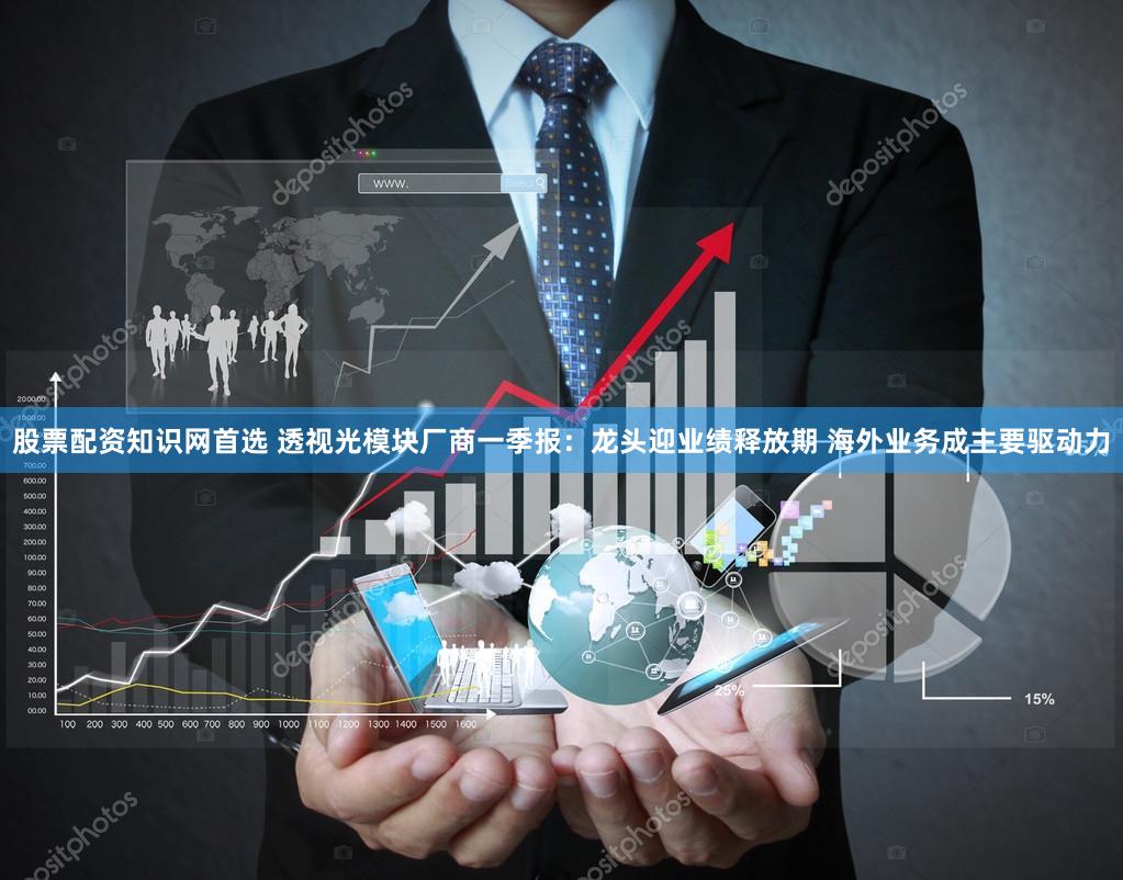 股票配资知识网首选 透视光模块厂商一季报：龙头迎业绩释放期 海外业务成主要驱动力