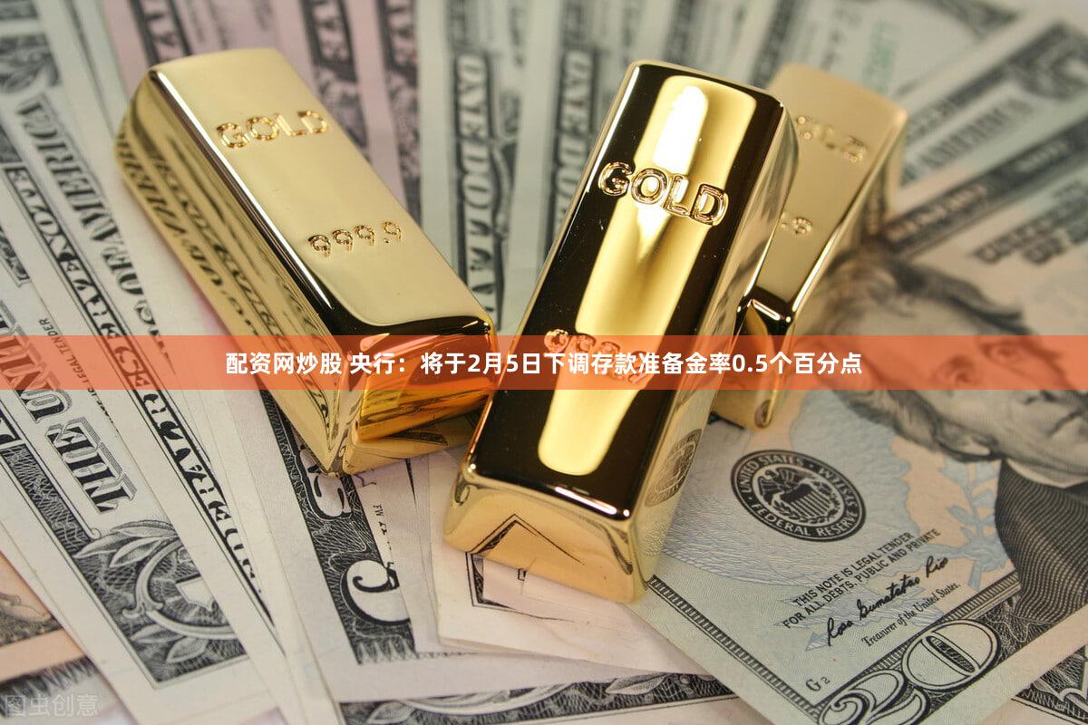 配资网炒股 央行:将于2月5日下调存款准备金率0.5个百分点