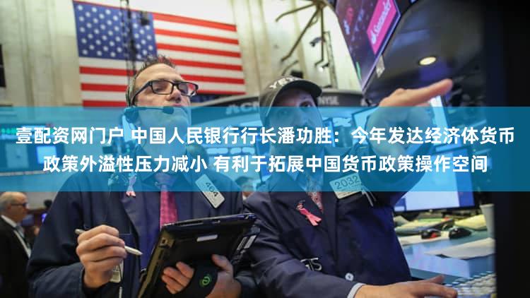 壹配资网门户 中国人民银行行长潘功胜：今年发达经济体货币政策外溢性压力减小 有利于拓展中国货币政策操作空间
