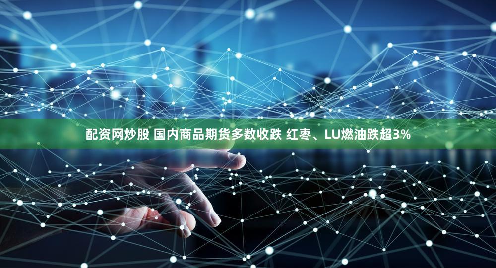 配资网炒股 国内商品期货多数收跌 红枣、LU燃油跌超3%
