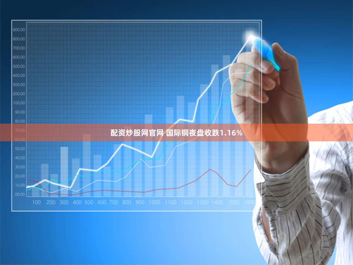 配资炒股网官网 国际铜夜盘收跌1.16%