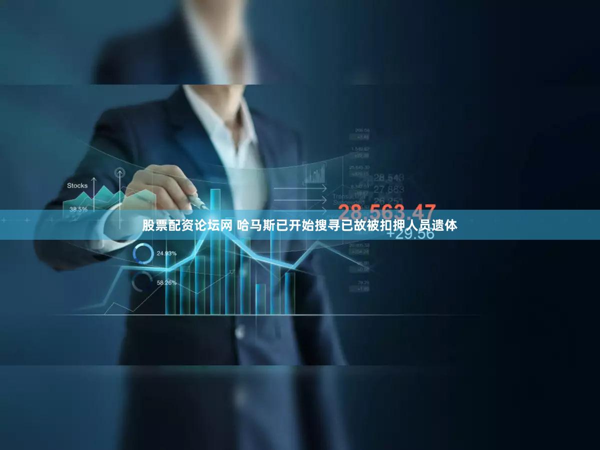 股票配资论坛网 哈马斯已开始搜寻已故被扣押人员遗体