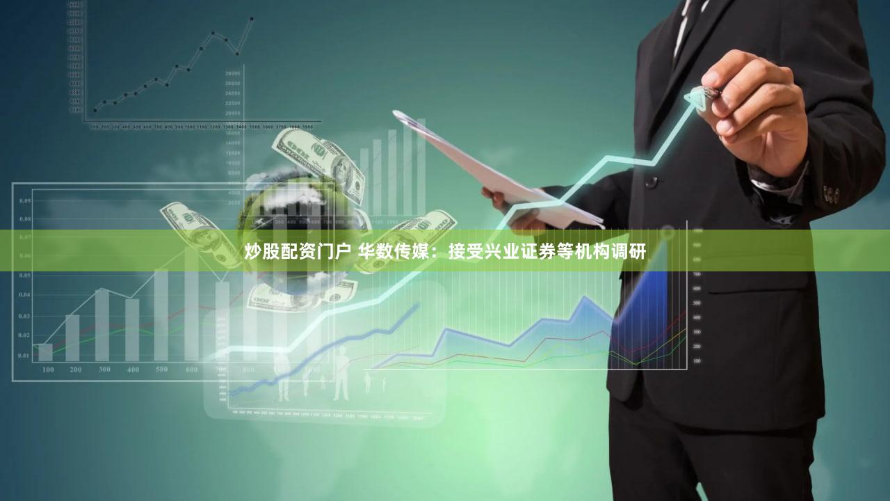 炒股配资门户 华数传媒：接受兴业证券等机构调研