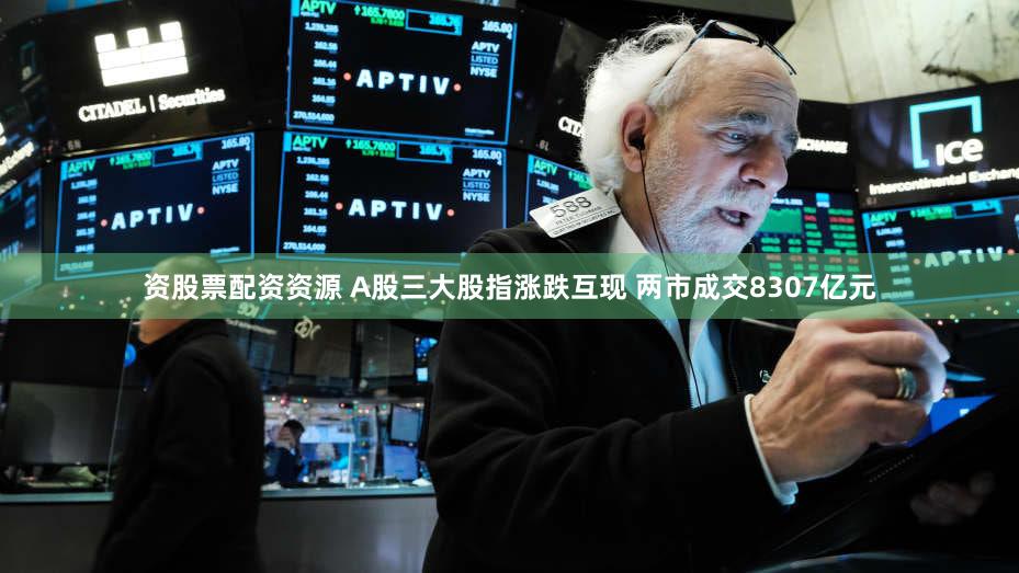 资股票配资资源 A股三大股指涨跌互现 两市成交8307亿元