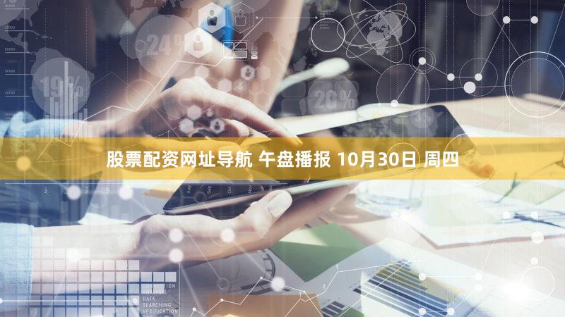 股票配资网址导航 午盘播报 10月30日 周四