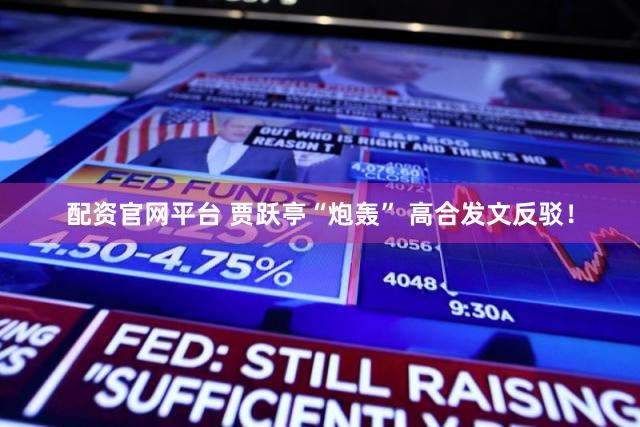 配资官网平台 贾跃亭“炮轰” 高合发文反驳!