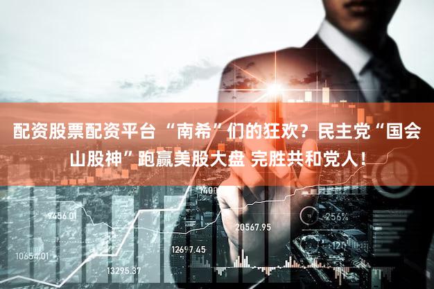 配资股票配资平台 “南希”们的狂欢？民主党“国会山股神”跑赢美股大盘 完胜共和党人！