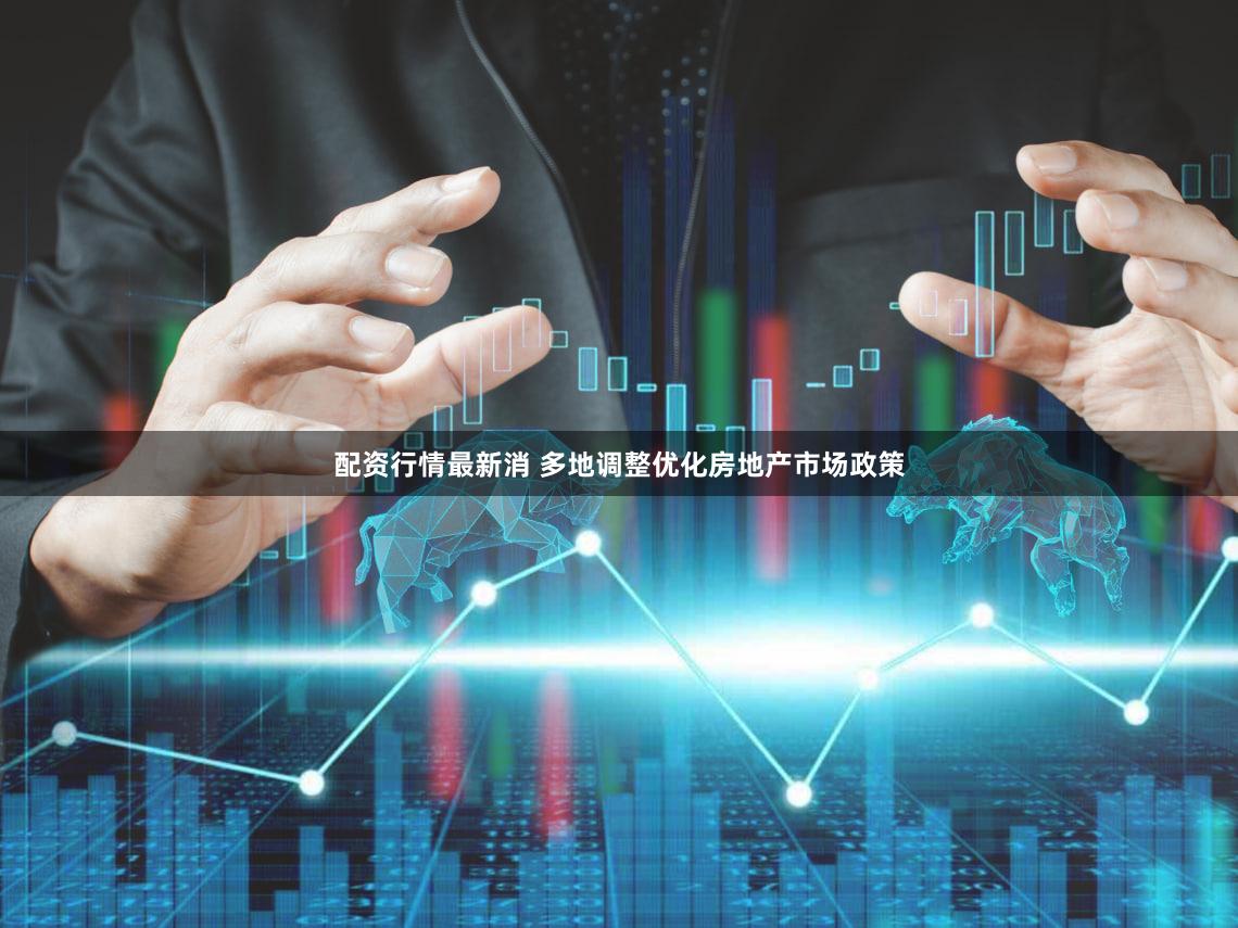 配资行情最新消 多地调整优化房地产市场政策