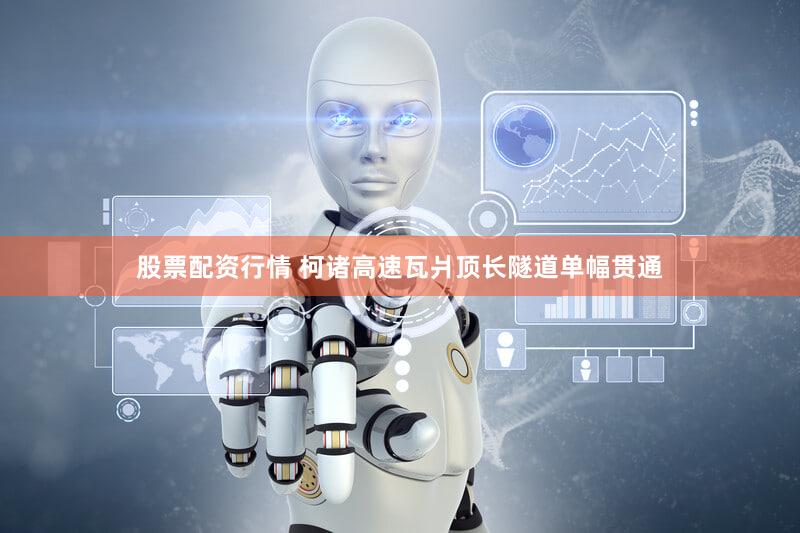 股票配资行情 柯诸高速瓦爿顶长隧道单幅贯通