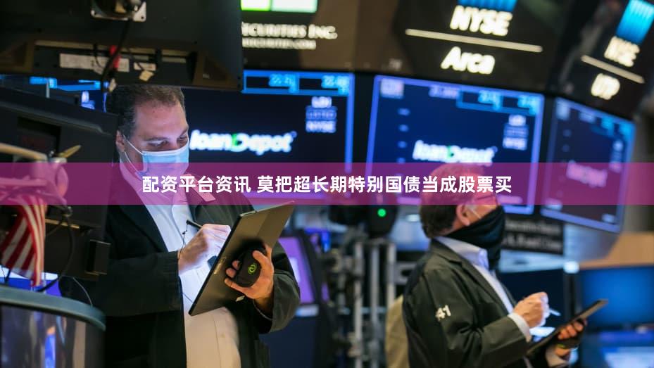 配资平台资讯 莫把超长期特别国债当成股票买