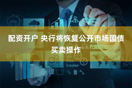 配资开户 央行将恢复公开市场国债买卖操作