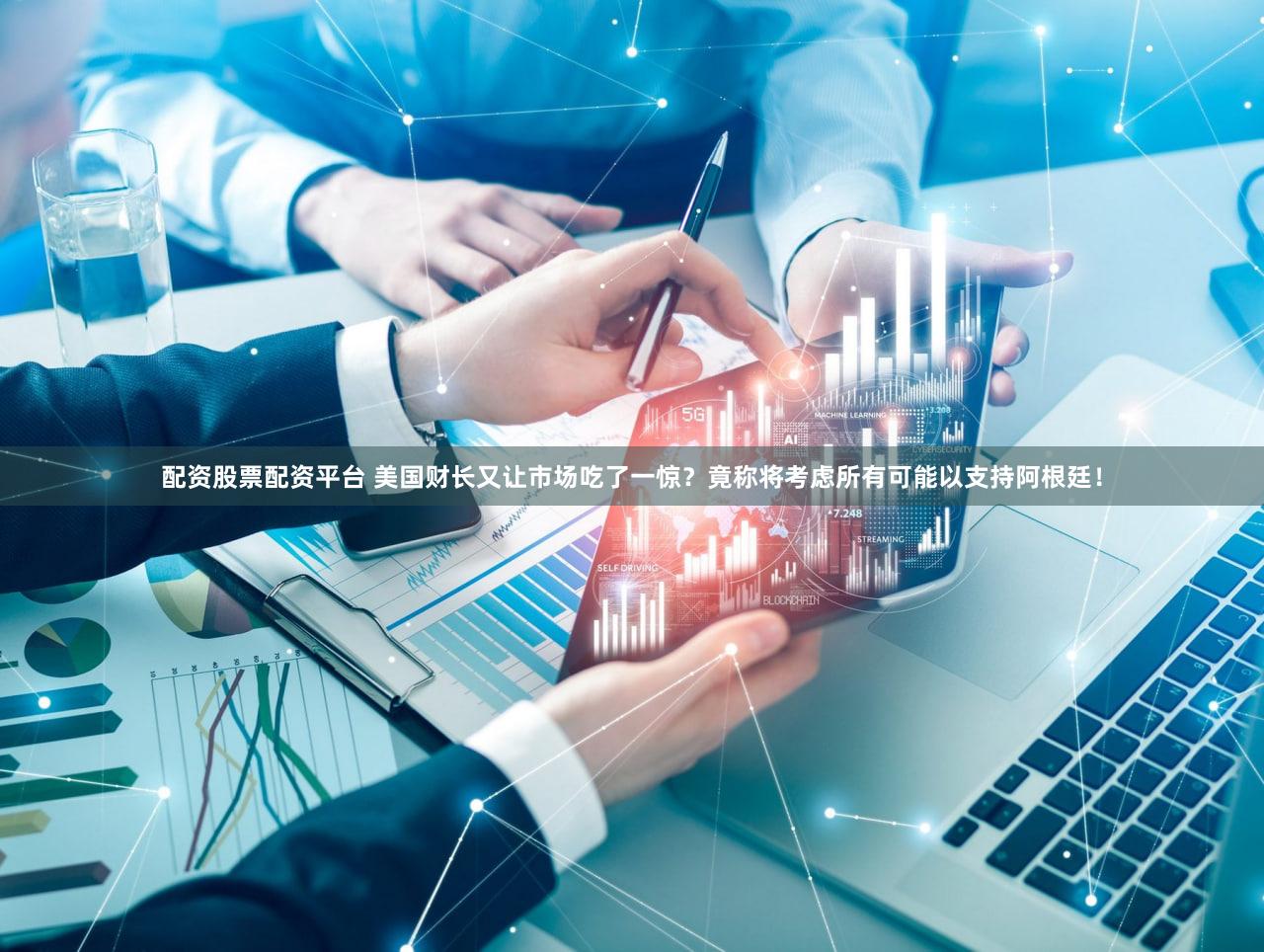 配资股票配资平台 美国财长又让市场吃了一惊？竟称将考虑所有可能以支持阿根廷！