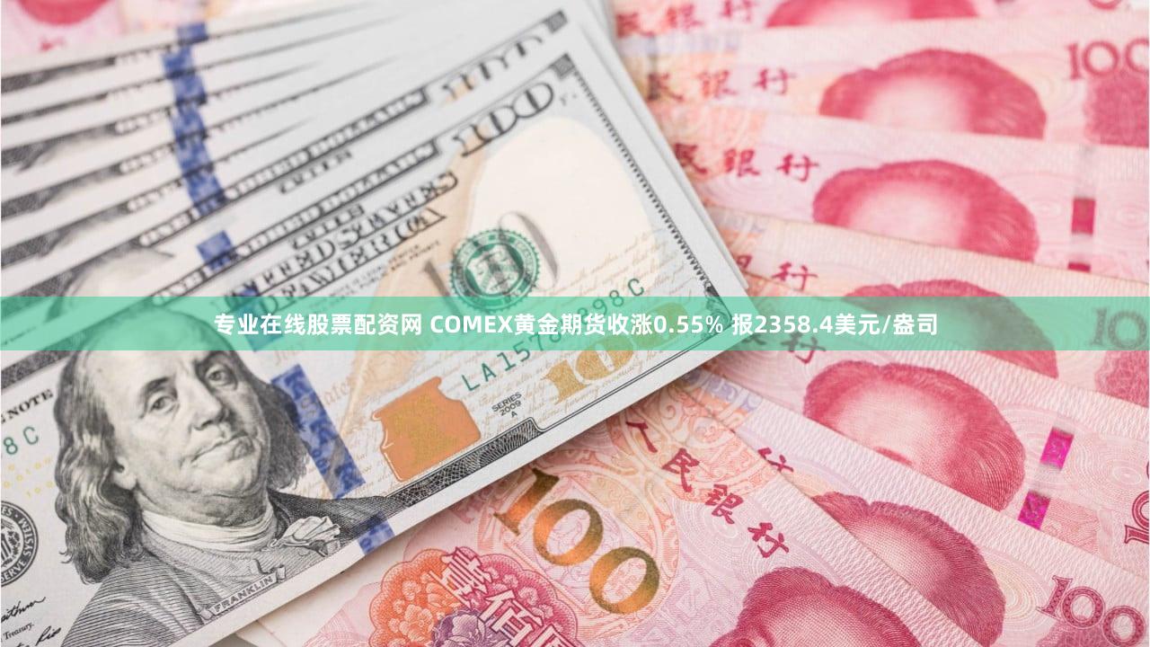 专业在线股票配资网 COMEX黄金期货收涨0.55% 报2358.4美元/盎司