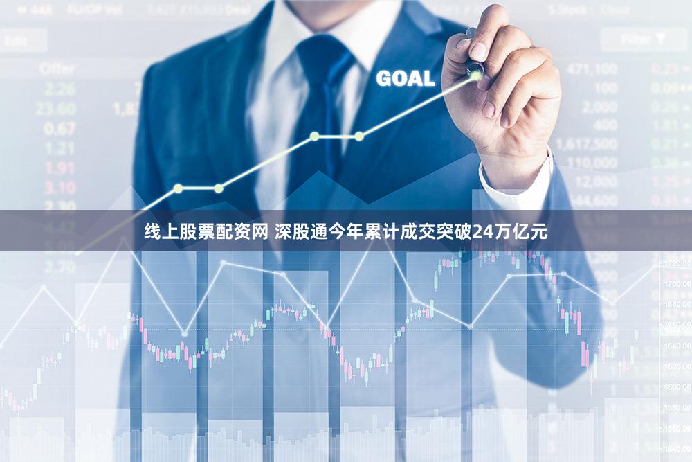 线上股票配资网 深股通今年累计成交突破24万亿元