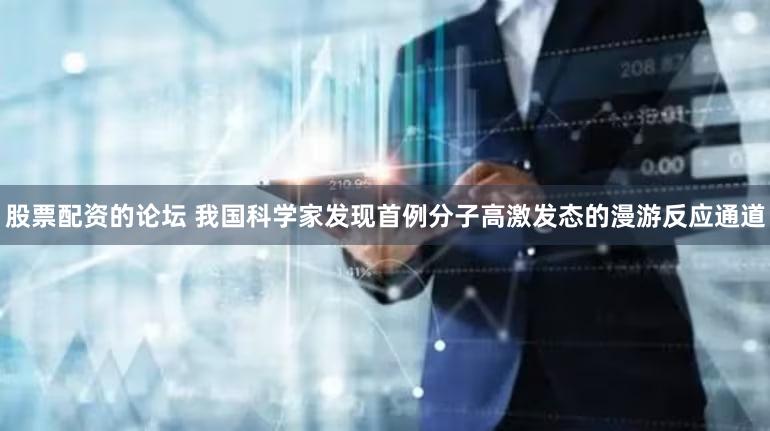 股票配资的论坛 我国科学家发现首例分子高激发态的漫游反应通道