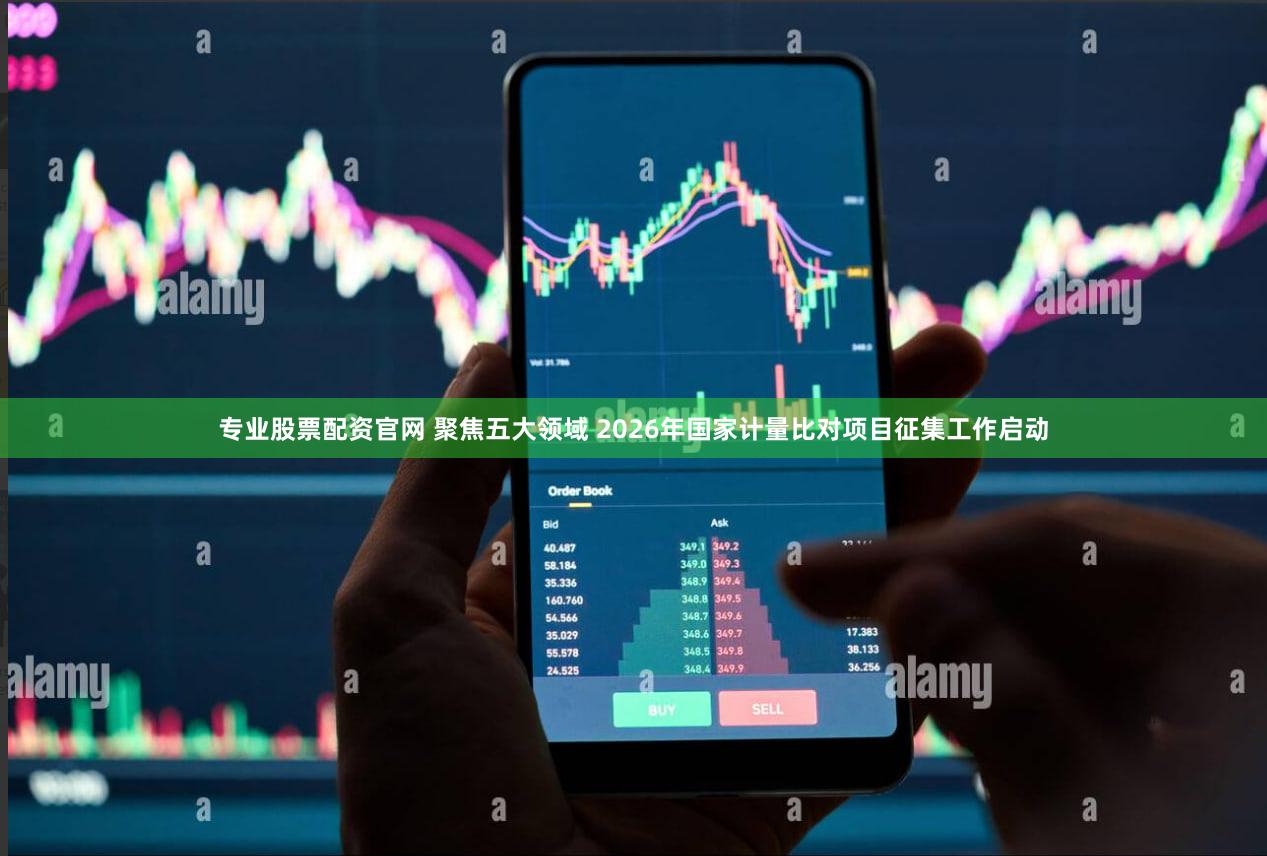 专业股票配资官网 聚焦五大领域 2026年国家计量比对项目征集工作启动