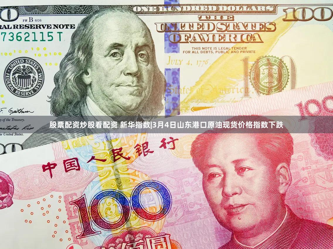 股票配资炒股看配资 新华指数|3月4日山东港口原油现货价格指数下跌
