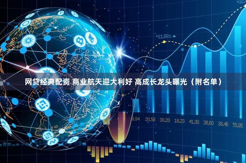 网贷经典配资 商业航天迎大利好 高成长龙头曝光（附名单）
