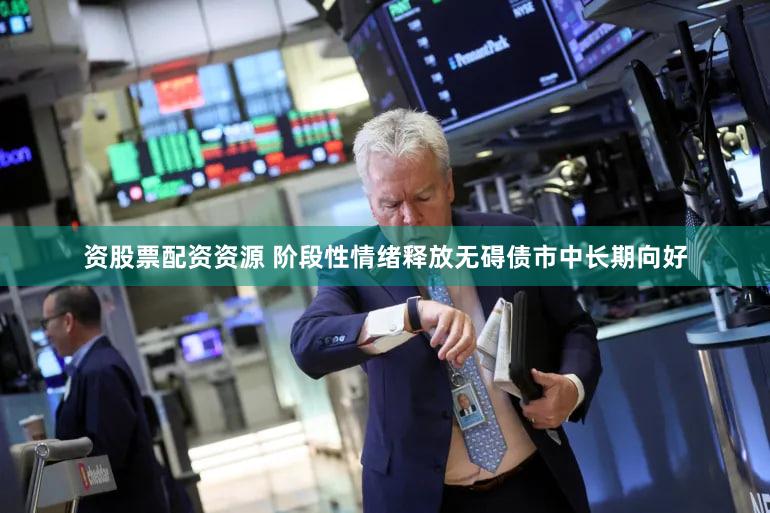 资股票配资资源 阶段性情绪释放无碍债市中长期向好