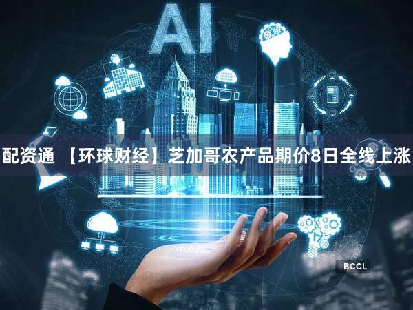 配资通 【环球财经】芝加哥农产品期价8日全线上涨