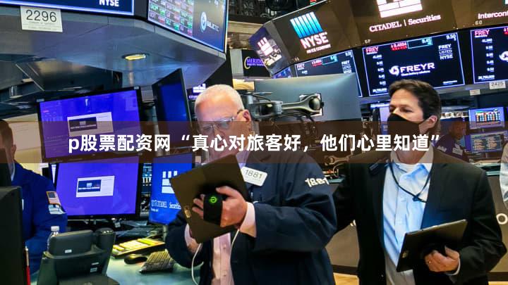 p股票配资网 “真心对旅客好，他们心里知道”