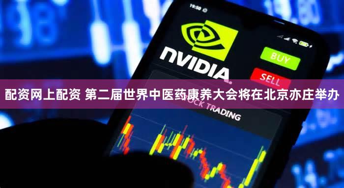 配资网上配资 第二届世界中医药康养大会将在北京亦庄举办