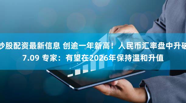 炒股配资最新信息 创逾一年新高！人民币汇率盘中升破7.09 专家：有望在2026年保持温和升值