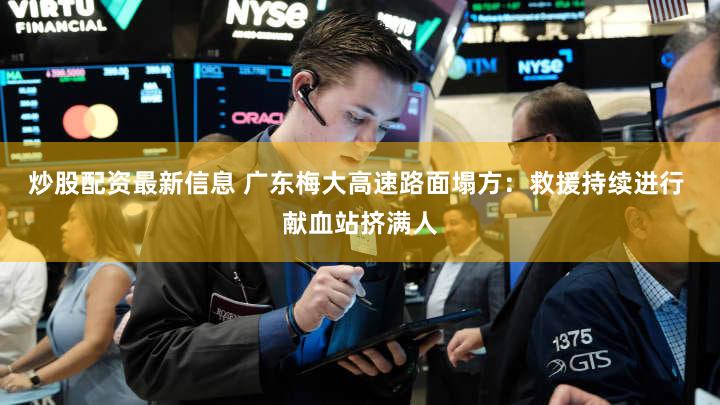 炒股配资最新信息 广东梅大高速路面塌方：救援持续进行 献血站挤满人