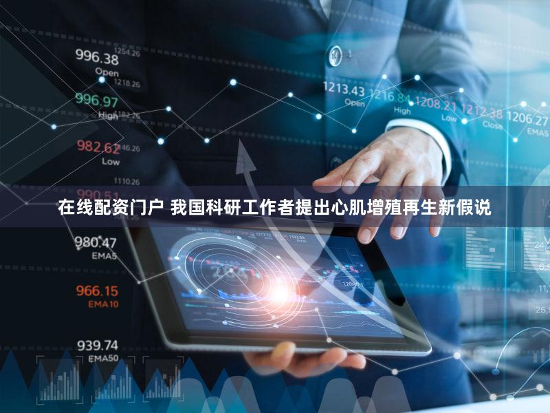 在线配资门户 我国科研工作者提出心肌增殖再生新假说