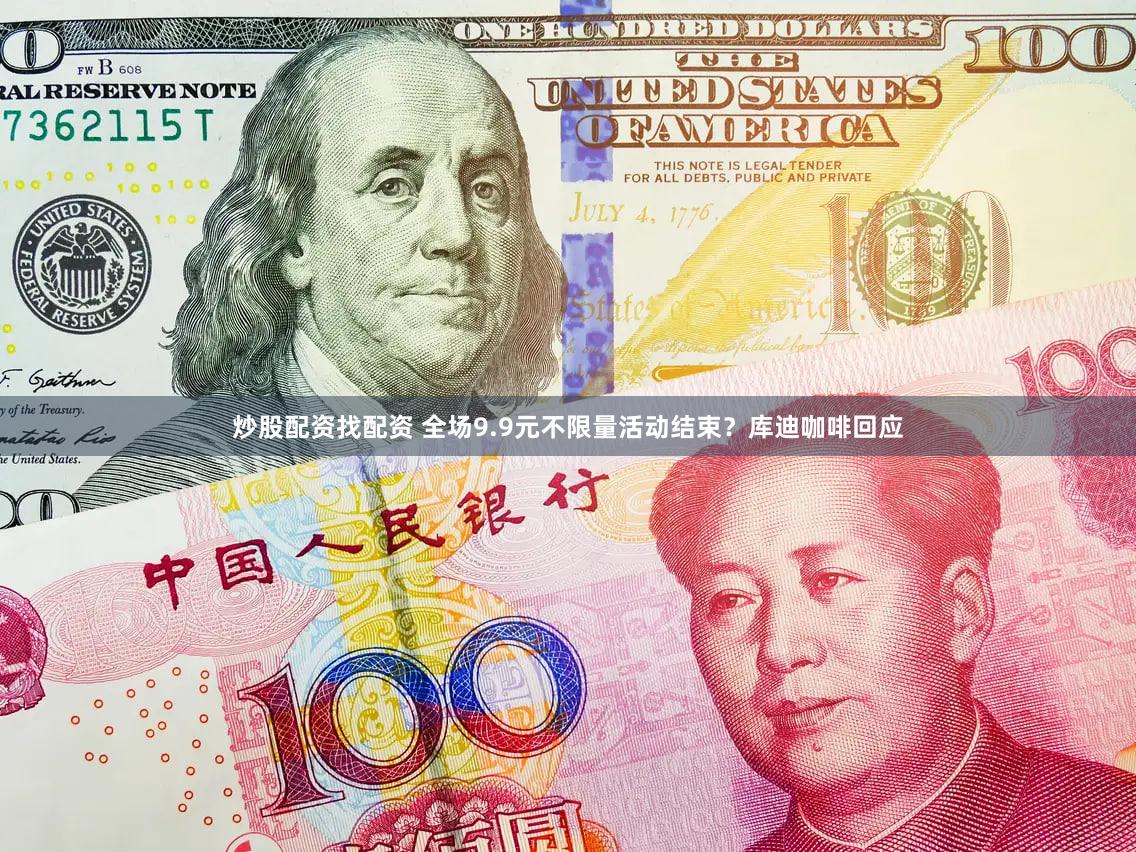 炒股配资找配资 全场9.9元不限量活动结束？库迪咖啡回应